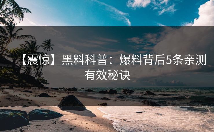 【震惊】黑料科普：爆料背后5条亲测有效秘诀