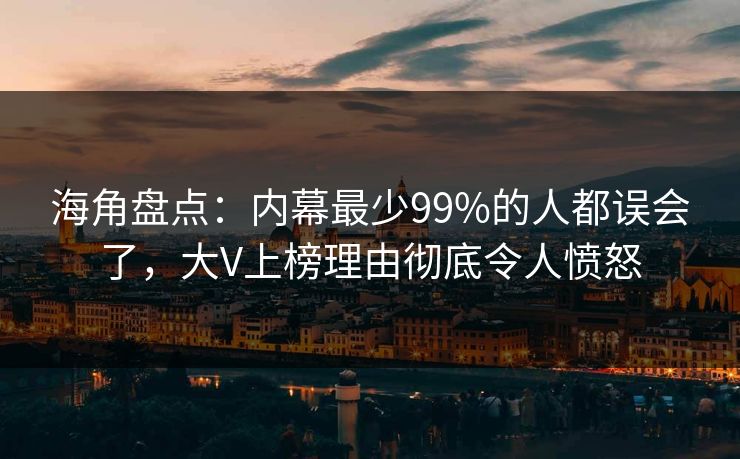 海角盘点：内幕最少99%的人都误会了，大V上榜理由彻底令人愤怒